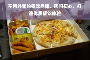 不用外卖的餐饮品牌，回归初心，打造优质餐饮体验