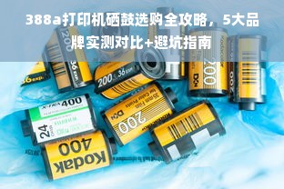 388a打印机硒鼓选购全攻略，5大品牌实测对比+避坑指南