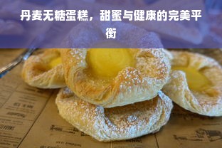 丹麦无糖蛋糕，甜蜜与健康的完美平衡