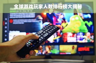 全球游戏玩家人数排行榜大揭秘