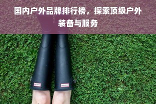 国内户外品牌排行榜，探索顶级户外装备与服务