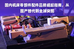 国内机床零部件配件品牌崛起指南，从国产替代到全球突围