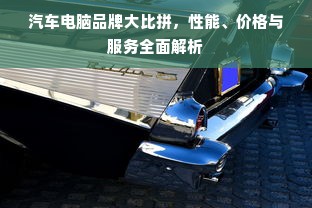 汽车电脑品牌大比拼，性能、价格与服务全面解析