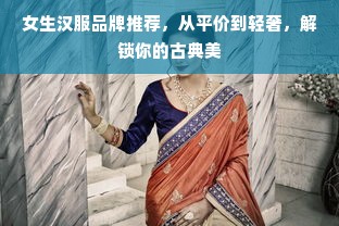 女生汉服品牌推荐，从平价到轻奢，解锁你的古典美