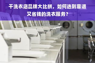 干洗衣店品牌大比拼，如何选到靠谱又省钱的洗衣服务？