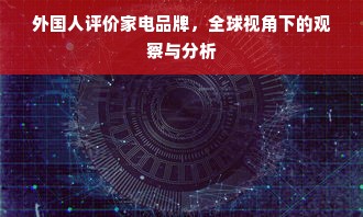 外国人评价家电品牌，全球视角下的观察与分析