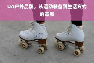 UA户外品牌，从运动装备到生活方式的革新