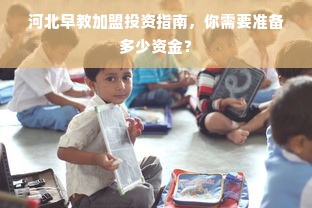 河北早教加盟投资指南，你需要准备多少资金？