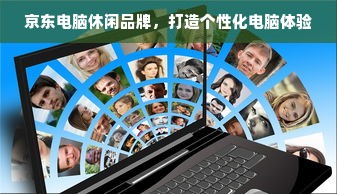 京东电脑休闲品牌，打造个性化电脑体验