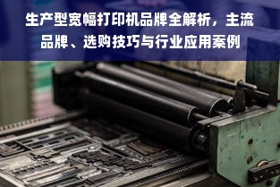 生产型宽幅打印机品牌全解析，主流品牌、选购技巧与行业应用案例