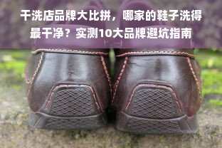 干洗店品牌大比拼，哪家的鞋子洗得最干净？实测10大品牌避坑指南