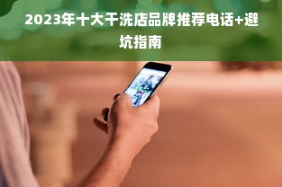 2023年十大干洗店品牌推荐电话+避坑指南