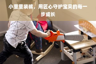 小童童装裤，用匠心守护宝贝的每一步成长