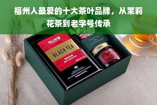 福州人最爱的十大茶叶品牌，从茉莉花茶到老字号传承