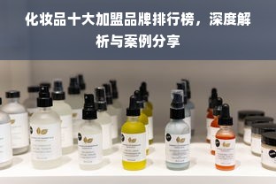 化妆品十大加盟品牌排行榜，深度解析与案例分享