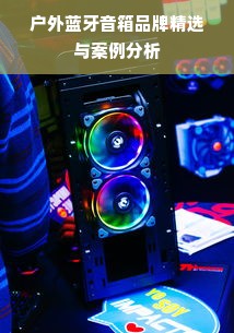户外蓝牙音箱品牌精选与案例分析