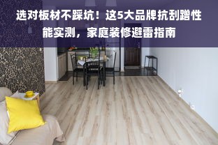 选对板材不踩坑！这5大品牌抗刮蹭性能实测，家庭装修避雷指南