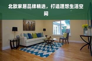 北欧家居品牌精选，打造理想生活空间