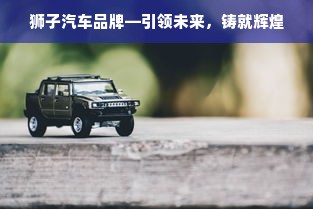 狮子汽车品牌—引领未来，铸就辉煌