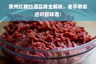 贵州红糖白酒品牌全解析，老手教你选对甜味酒！