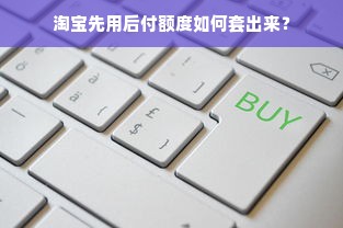 淘宝先用后付额度如何套出来？