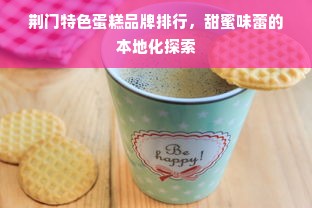 荆门特色蛋糕品牌排行，甜蜜味蕾的本地化探索