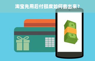 淘宝先用后付额度如何套出来？
