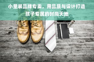小童装品牌专卖，用品质与设计打造孩子专属的时尚天地