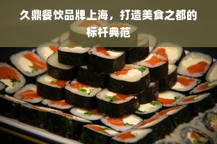 久鼎餐饮品牌上海，打造美食之都的标杆典范