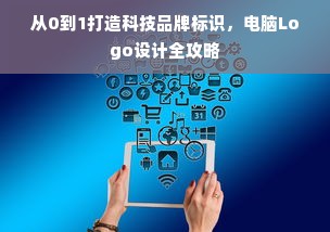 从0到1打造科技品牌标识，电脑Logo设计全攻略