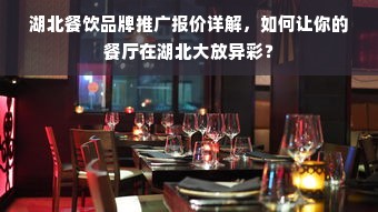 湖北餐饮品牌推广报价详解，如何让你的餐厅在湖北大放异彩？