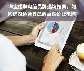 淘宝组装电脑品牌避坑指南，如何选对适合自己的高性价比电脑？