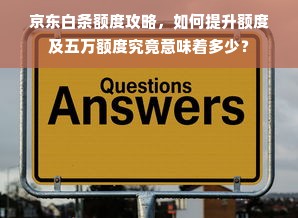 京东白条额度攻略，如何提升额度及五万额度究竟意味着多少？