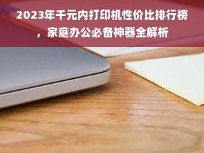 2023年千元内打印机性价比排行榜，家庭办公必备神器全解析