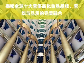 揭秘全球十大奢侈品化妆品品牌，奢华与品质的完美融合