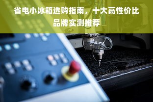 省电小冰箱选购指南，十大高性价比品牌实测推荐