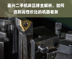 嘉兴二手机床品牌全解析，如何选到高性价比的机器老友
