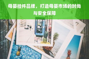母婴挂件品牌,打造母婴市场的时尚与安全保障