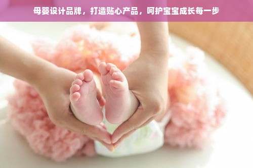 母婴设计品牌，打造贴心产品，呵护宝宝成长每一步