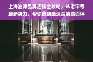 上海油漆品牌店铺全攻略，从老字号到新势力，帮你选到最适合的墙面伴侣