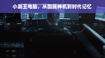 小霸王电脑，从国民神机到时代记忆