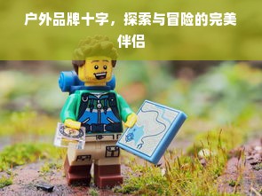 户外品牌十字，探索与冒险的完美伴侣
