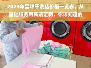 2023年品牌干洗店价格一览表，从基础服务到高端定制，你该知道的全攻略