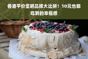 香港平价蛋糕品牌大比拼！10元也能吃到的幸福感