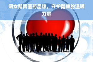 啊女帮帮医药品牌，守护健康的温暖力量