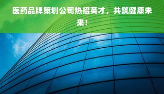 医药品牌策划公司热招英才，共筑健康未来！