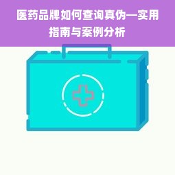 医药品牌如何查询真伪—实用指南与案例分析