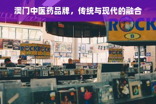 澳门中医药品牌，传统与现代的融合