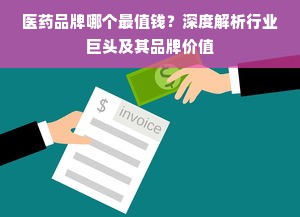 医药品牌哪个最值钱？深度解析行业巨头及其品牌价值