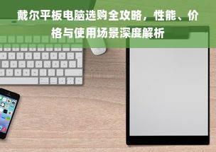戴尔平板电脑选购全攻略，性能、价格与使用场景深度解析